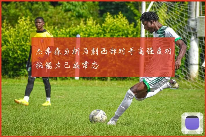 杰弗森分析马刺西部对手高强度对抗能力已成常态