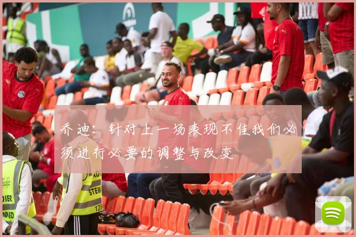 乔迪：针对上一场表现不佳我们必须进行必要的调整与改变
