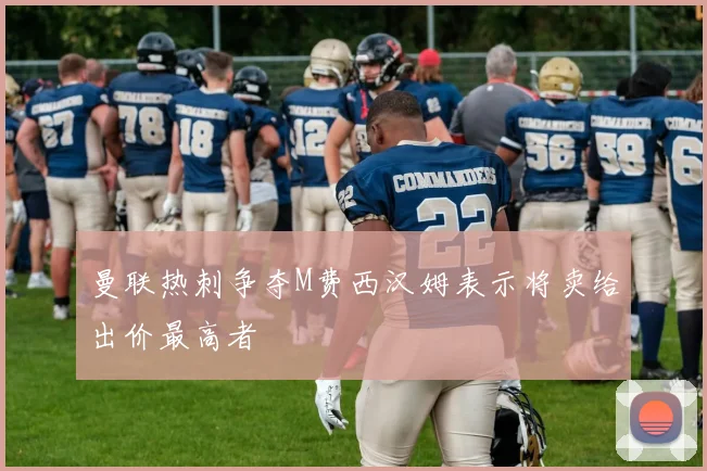 曼联热刺争夺M费西汉姆表示将卖给出价最高者