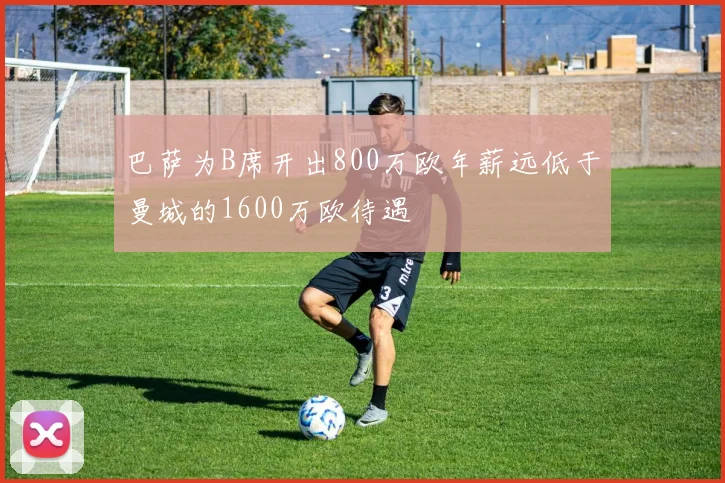 巴萨为B席开出800万欧年薪远低于曼城的1600万欧待遇