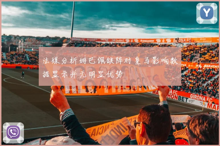 法媒分析姆巴佩缺阵对皇马影响数据显示并无明显优势