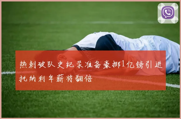 热刺破队史纪录准备豪掷1亿镑引进托纳利年薪将翻倍