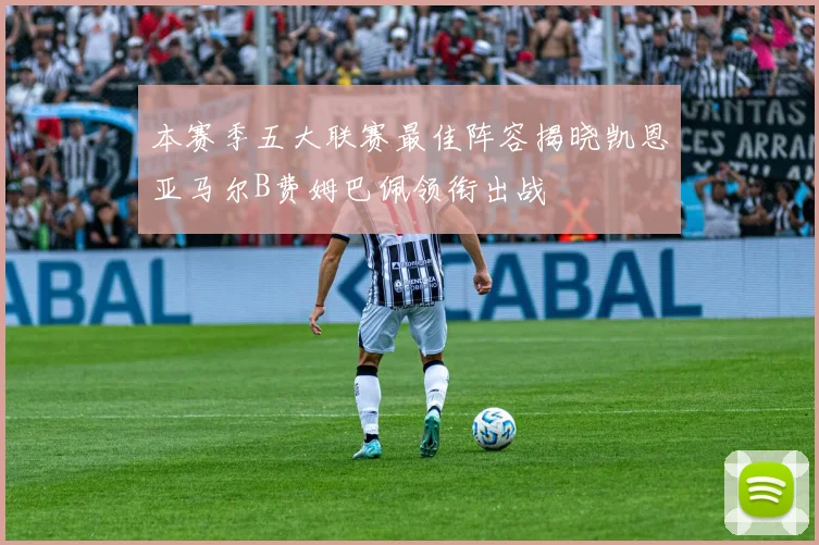 本赛季五大联赛最佳阵容揭晓凯恩亚马尔B费姆巴佩领衔出战