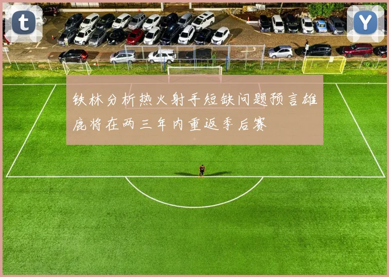 铁林分析热火射手短缺问题预言雄鹿将在两三年内重返季后赛