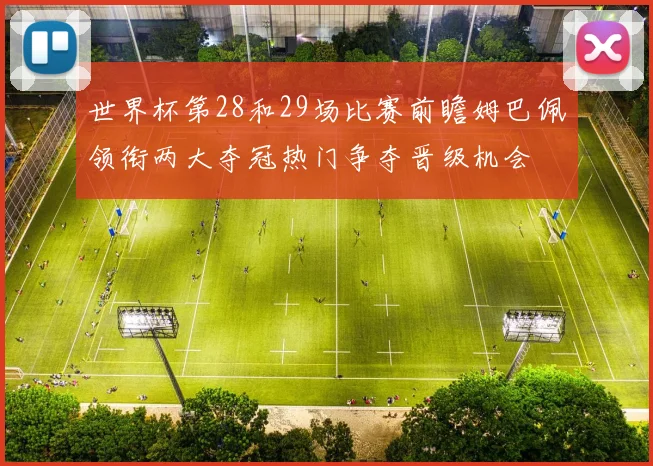 世界杯第28和29场比赛前瞻姆巴佩领衔两大夺冠热门争夺晋级机会