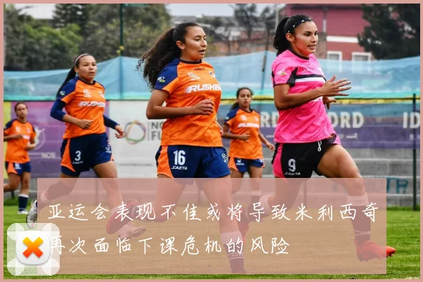 亚运会表现不佳或将导致米利西奇再次面临下课危机的风险