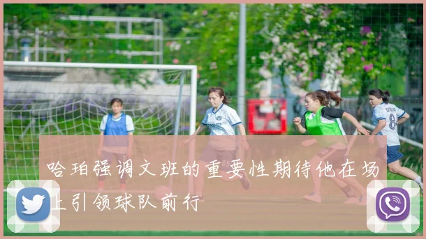 哈珀强调文班的重要性期待他在场上引领球队前行